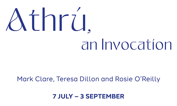 Athrú an Invocation featuring artwork by Mark Clare, teresa Dillon and Rosie O'Reilly at Luan Gallery