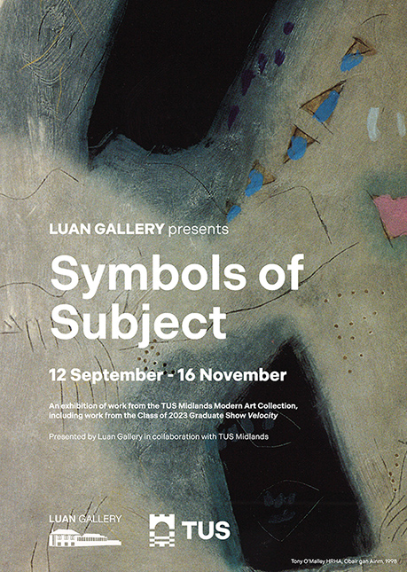 Symbols of Subject 12 September - 16 November An exhibition of work from the TUS Midlands Modern Art Collection, including work from the class of 2023 graduate show Velocity. Presented by Luan Gallery in collaboration with TUS Midlands